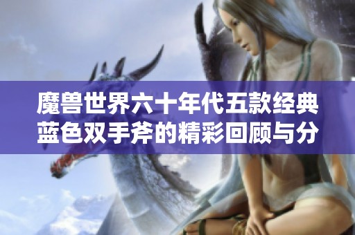 魔兽世界六十年代五款经典蓝色双手斧的精彩回顾与分析