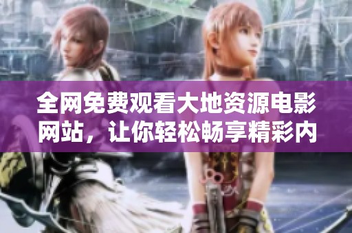全网免费观看大地资源电影网站，让你轻松畅享精彩内容