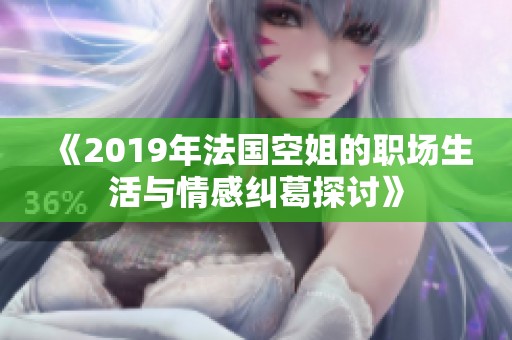 《2019年法国空姐的职场生活与情感纠葛探讨》