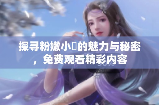 探寻粉嫩小泬的魅力与秘密，免费观看精彩内容