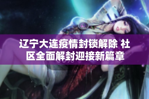 辽宁大连疫情封锁解除 社区全面解封迎接新篇章