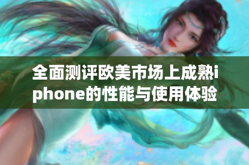 全面测评欧美市场上成熟iphone的性能与使用体验