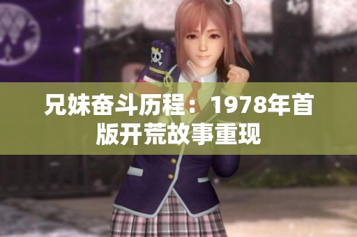 兄妹奋斗历程：1978年首版开荒故事重现