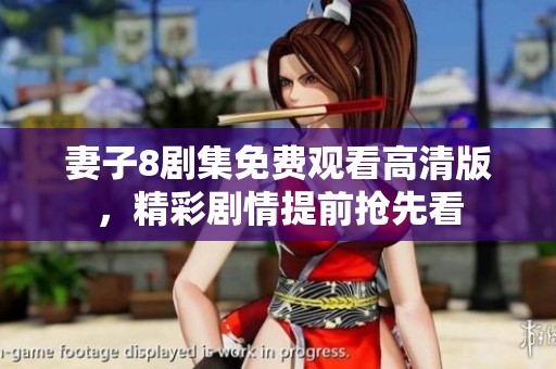 妻子8剧集免费观看高清版，精彩剧情提前抢先看