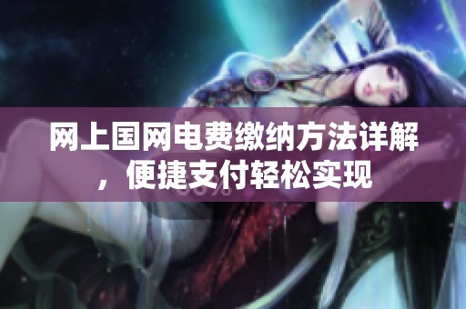网上国网电费缴纳方法详解，便捷支付轻松实现