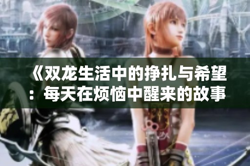 《双龙生活中的挣扎与希望：每天在烦恼中醒来的故事》