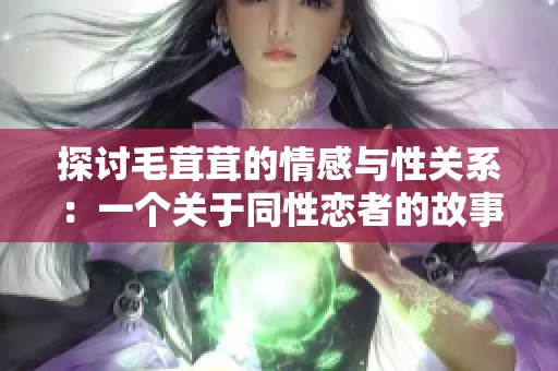 探讨毛茸茸的情感与性关系：一个关于同性恋者的故事