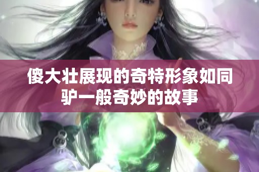 傻大壮展现的奇特形象如同驴一般奇妙的故事