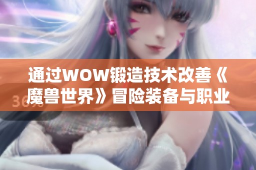通过WOW锻造技术改善《魔兽世界》冒险装备与职业成长的全攻略