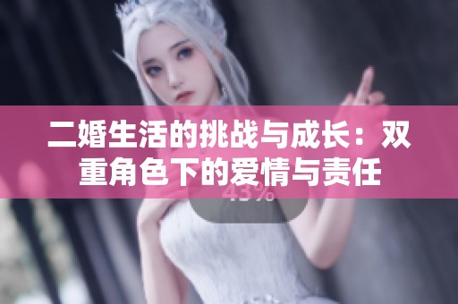二婚生活的挑战与成长：双重角色下的爱情与责任