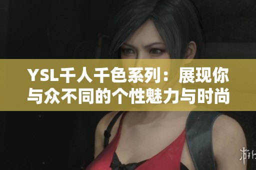 YSL千人千色系列：展现你与众不同的个性魅力与时尚风格
