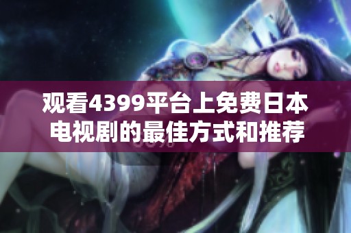 观看4399平台上免费日本电视剧的最佳方式和推荐