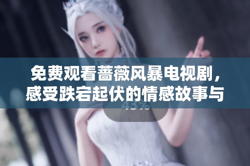免费观看蔷薇风暴电视剧，感受跌宕起伏的情感故事与精彩剧情