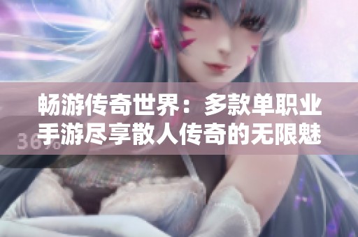 畅游传奇世界：多款单职业手游尽享散人传奇的无限魅力
