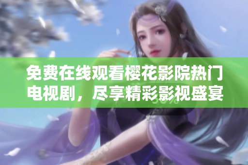 免费在线观看樱花影院热门电视剧，尽享精彩影视盛宴