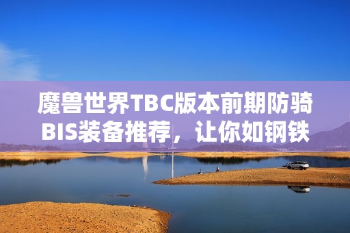 魔兽世界TBC版本前期防骑BIS装备推荐，让你如钢铁般无懈可击
