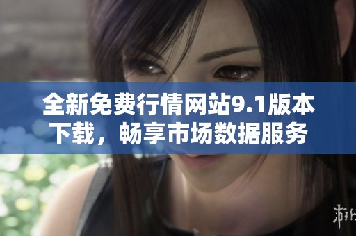 全新免费行情网站9.1版本下载，畅享市场数据服务