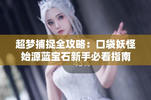 超梦捕捉全攻略：口袋妖怪始源蓝宝石新手必看指南
