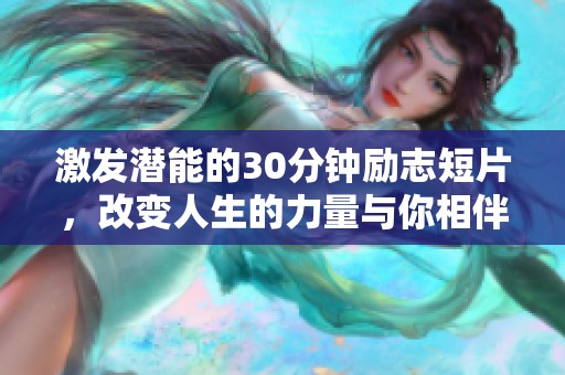 激发潜能的30分钟励志短片，改变人生的力量与你相伴