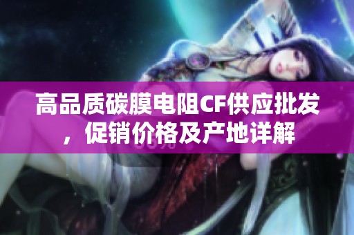 高品质碳膜电阻CF供应批发，促销价格及产地详解