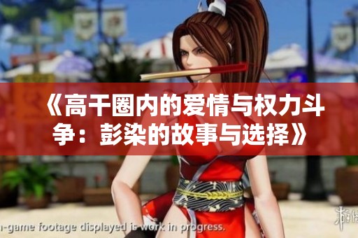 《高干圈内的爱情与权力斗争：彭染的故事与选择》