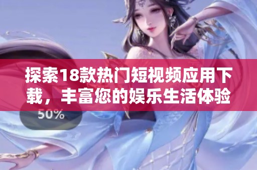 探索18款热门短视频应用下载，丰富您的娱乐生活体验