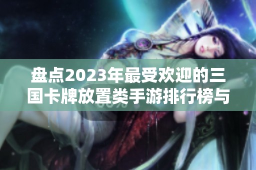 盘点2023年最受欢迎的三国卡牌放置类手游排行榜与推荐