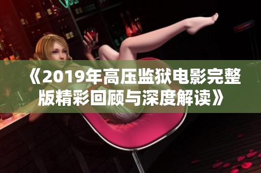 《2019年高压监狱电影完整版精彩回顾与深度解读》