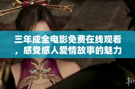 三年成全电影免费在线观看，感受感人爱情故事的魅力