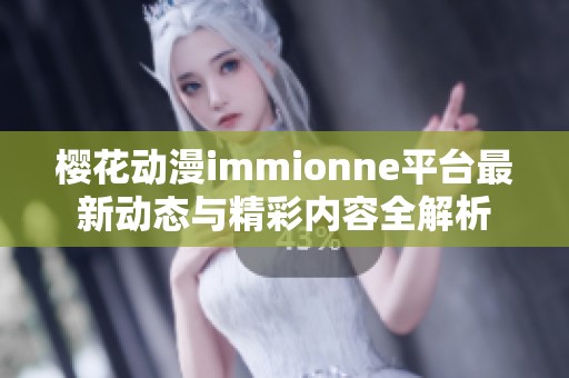 樱花动漫immionne平台最新动态与精彩内容全解析