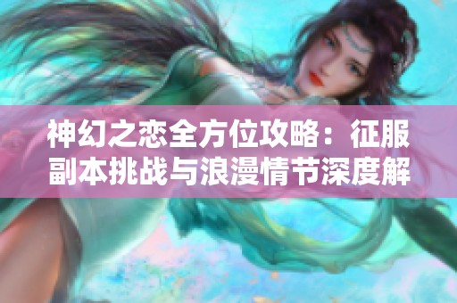 神幻之恋全方位攻略：征服副本挑战与浪漫情节深度解析