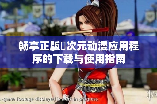 畅享正版囧次元动漫应用程序的下载与使用指南