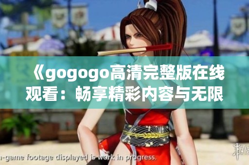 《gogogo高清完整版在线观看：畅享精彩内容与无限乐趣》