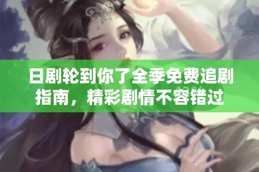 日剧轮到你了全季免费追剧指南，精彩剧情不容错过