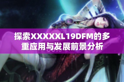 探索XXXXXL19DFM的多重应用与发展前景分析