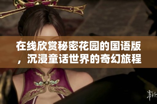 在线欣赏秘密花园的国语版，沉浸童话世界的奇幻旅程