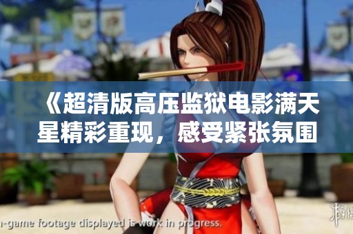 《超清版高压监狱电影满天星精彩重现，感受紧张氛围》