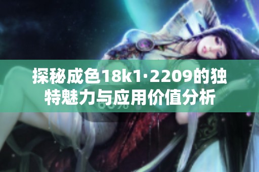 探秘成色18k1·2209的独特魅力与应用价值分析