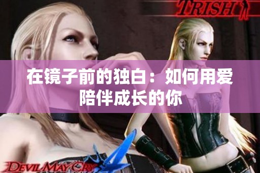 在镜子前的独白：如何用爱陪伴成长的你