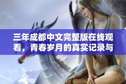 三年成都中文完整版在线观看，青春岁月的真实记录与感动