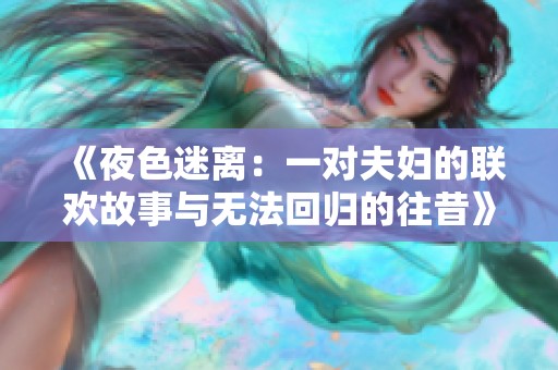 《夜色迷离：一对夫妇的联欢故事与无法回归的往昔》