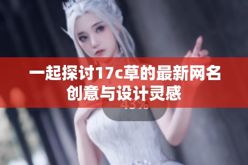 一起探讨17c草的最新网名创意与设计灵感