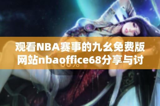 观看NBA赛事的九幺免费版网站nbaoffice68分享与讨论平台