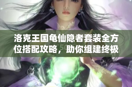 洛克王国龟仙隐者套装全方位搭配攻略，助你组建终极战斗阵容