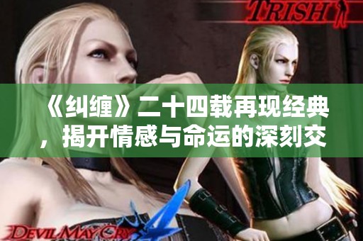 《纠缠》二十四载再现经典，揭开情感与命运的深刻交织