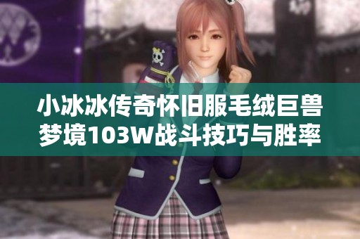 小冰冰传奇怀旧服毛绒巨兽梦境103W战斗技巧与胜率提升详解