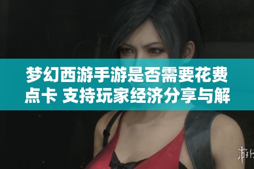 梦幻西游手游是否需要花费点卡 支持玩家经济分享与解析