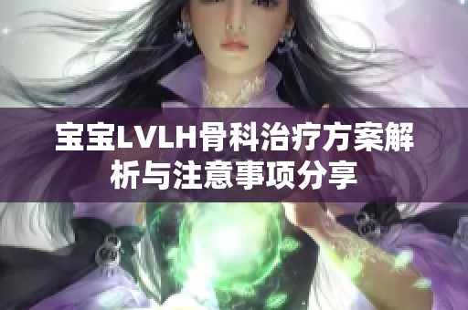 宝宝LVLH骨科治疗方案解析与注意事项分享