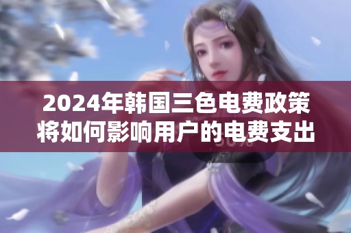2024年韩国三色电费政策将如何影响用户的电费支出
