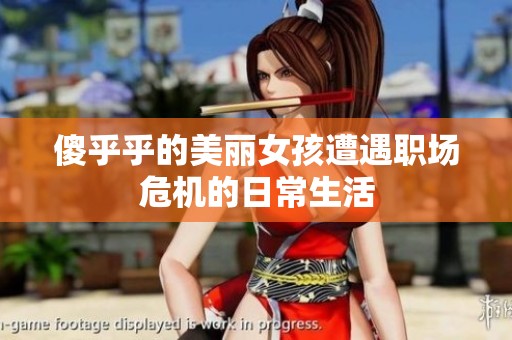 傻乎乎的美丽女孩遭遇职场危机的日常生活